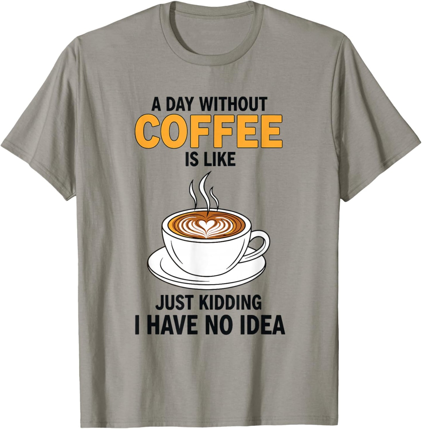 A Day Without Coffee is Like Just Kidding I Have No Idea T-Shirt - T-Shirt | Sand
