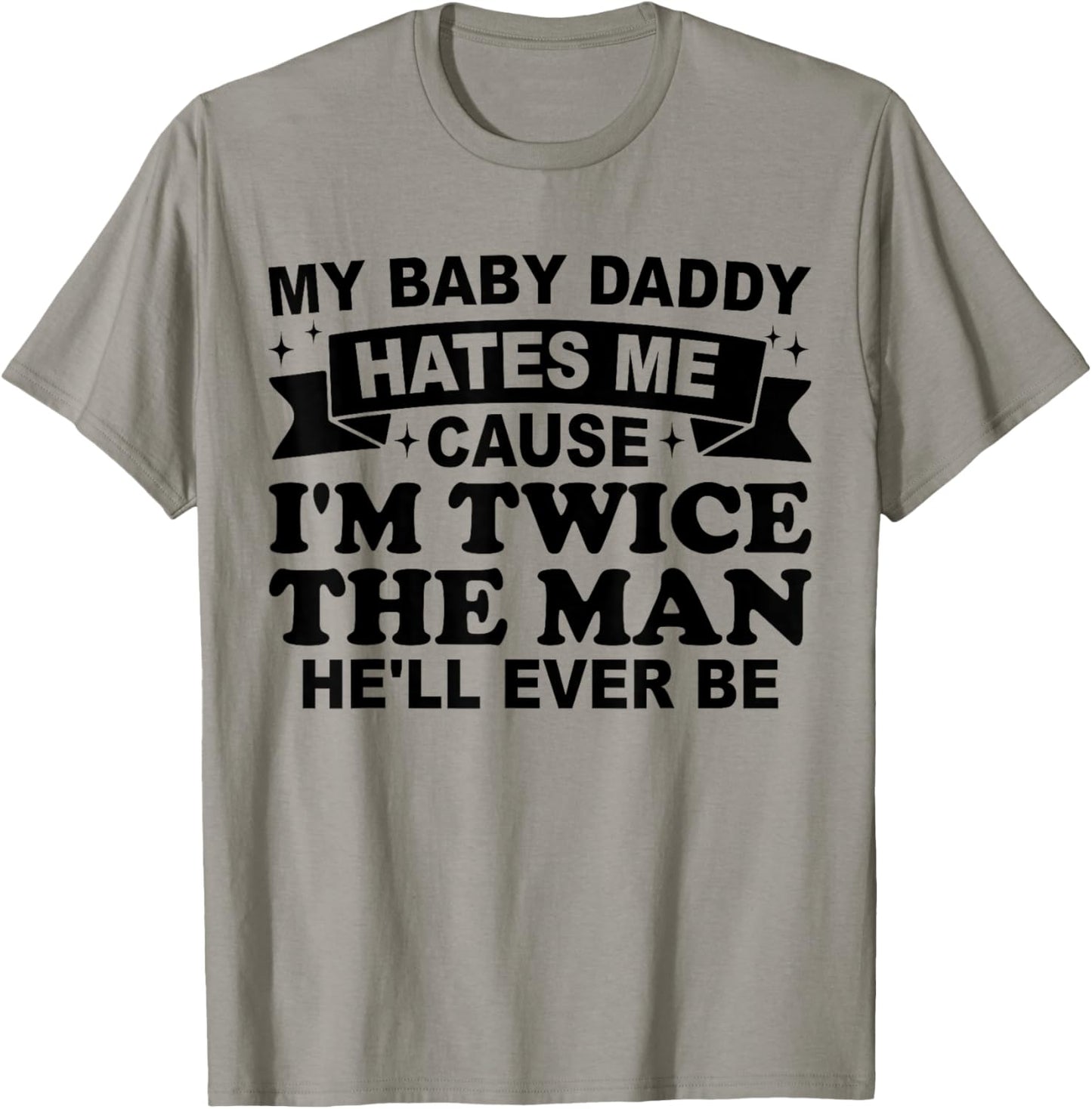 My Baby Daddy Hates me Cause I'm Twice The Man He'll Ever be T-Shirt - T-Shirt | Sand