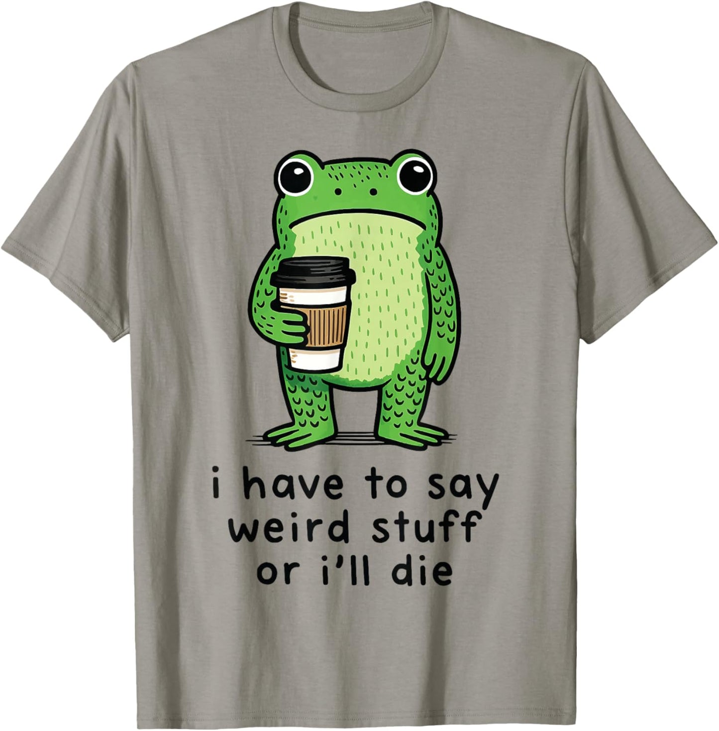 I Have to Say Weird Stuff Or I'll Die T-Shirt - T-Shirt | Sand