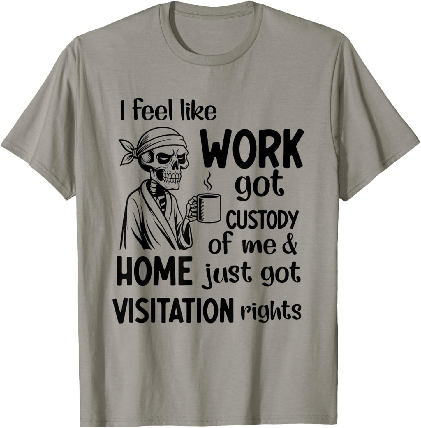 I Feel Like Work Got Custody of Me and Home Just Got T-Shirt - T-Shirt | Sand