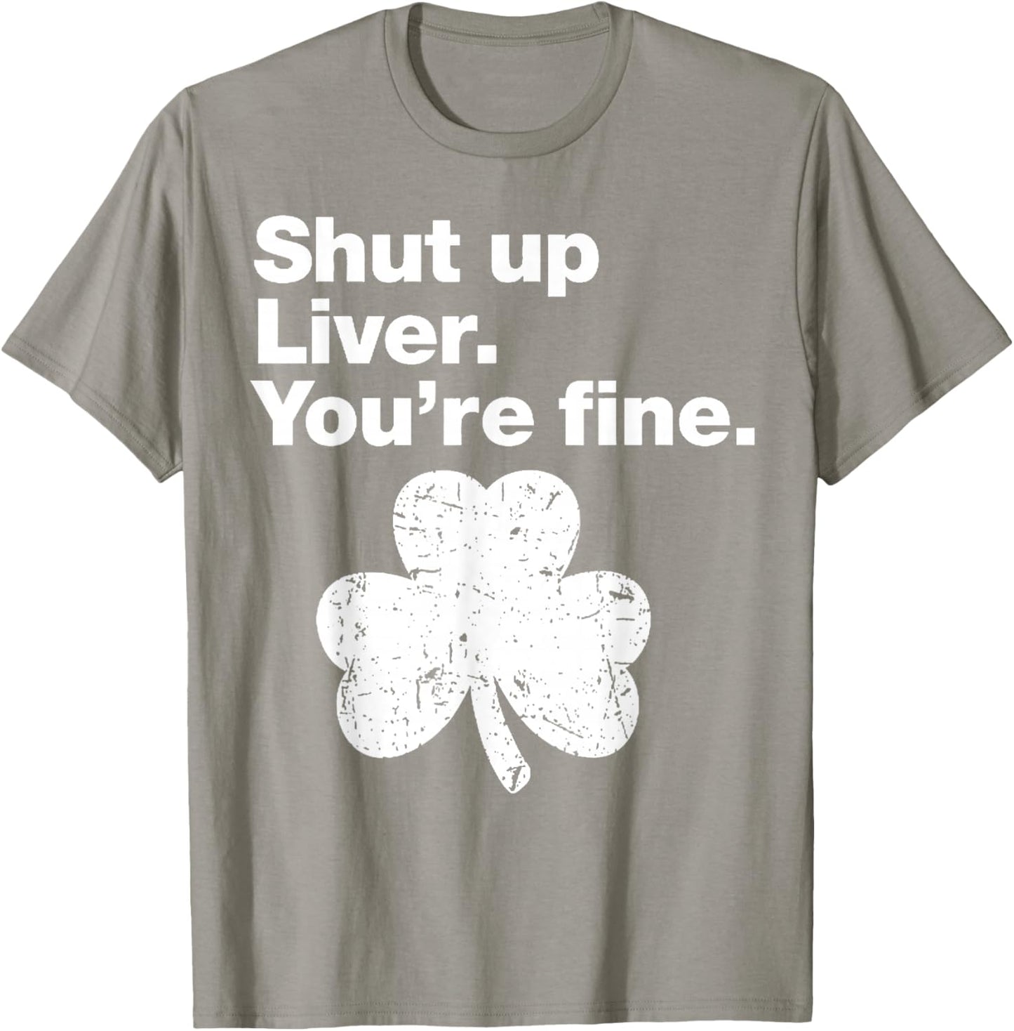 Shut Up Liver You're Fine Funny Shamrock St Patricks Day T-Shirt - T-Shirt | Sand