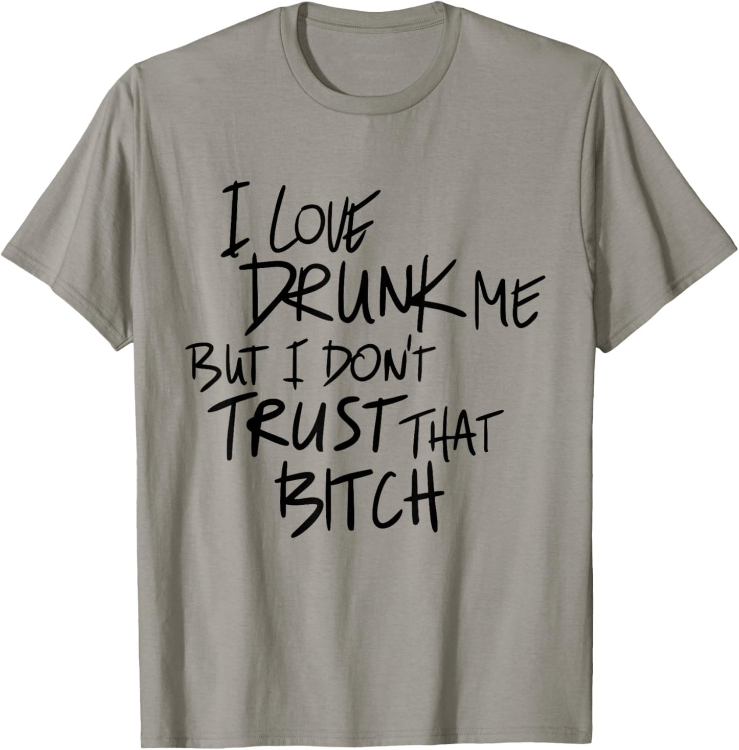 I Love Drunk Me But I Don't Trust That Bitch Drinking Lovers T-Shirt - T-Shirt | Sand