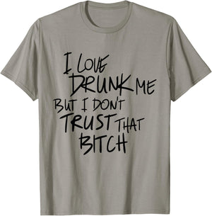 I Love Drunk Me But I Don't Trust That Bitch Drinking Lovers T-Shirt - T-Shirt | Sand