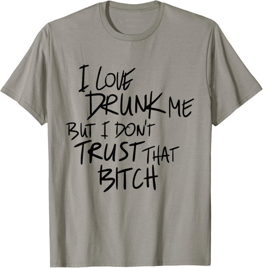 I Love Drunk Me But I Don't Trust That Bitch Drinking Lovers T-Shirt - T-Shirt | Sand