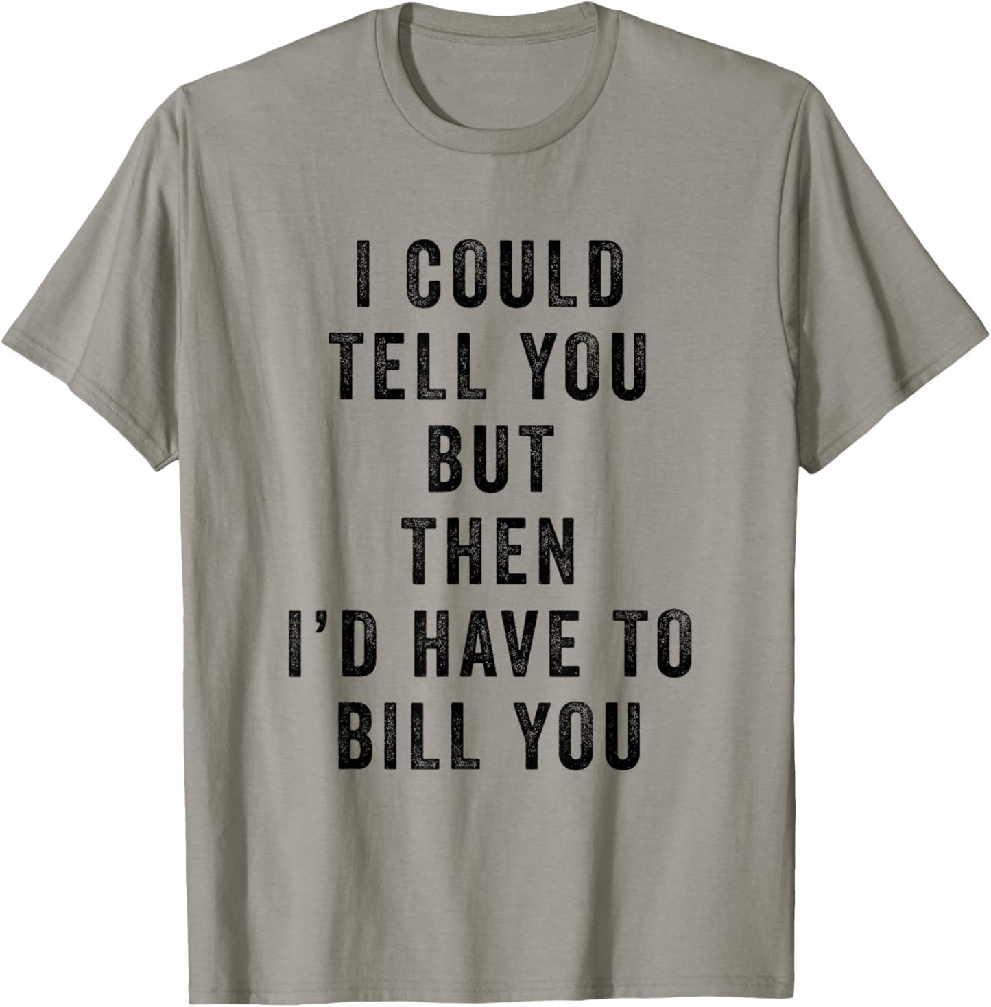 I Could Tell You But Then I'd Have to Bill You Funny Saying T-Shirt - T-Shirt | Sand