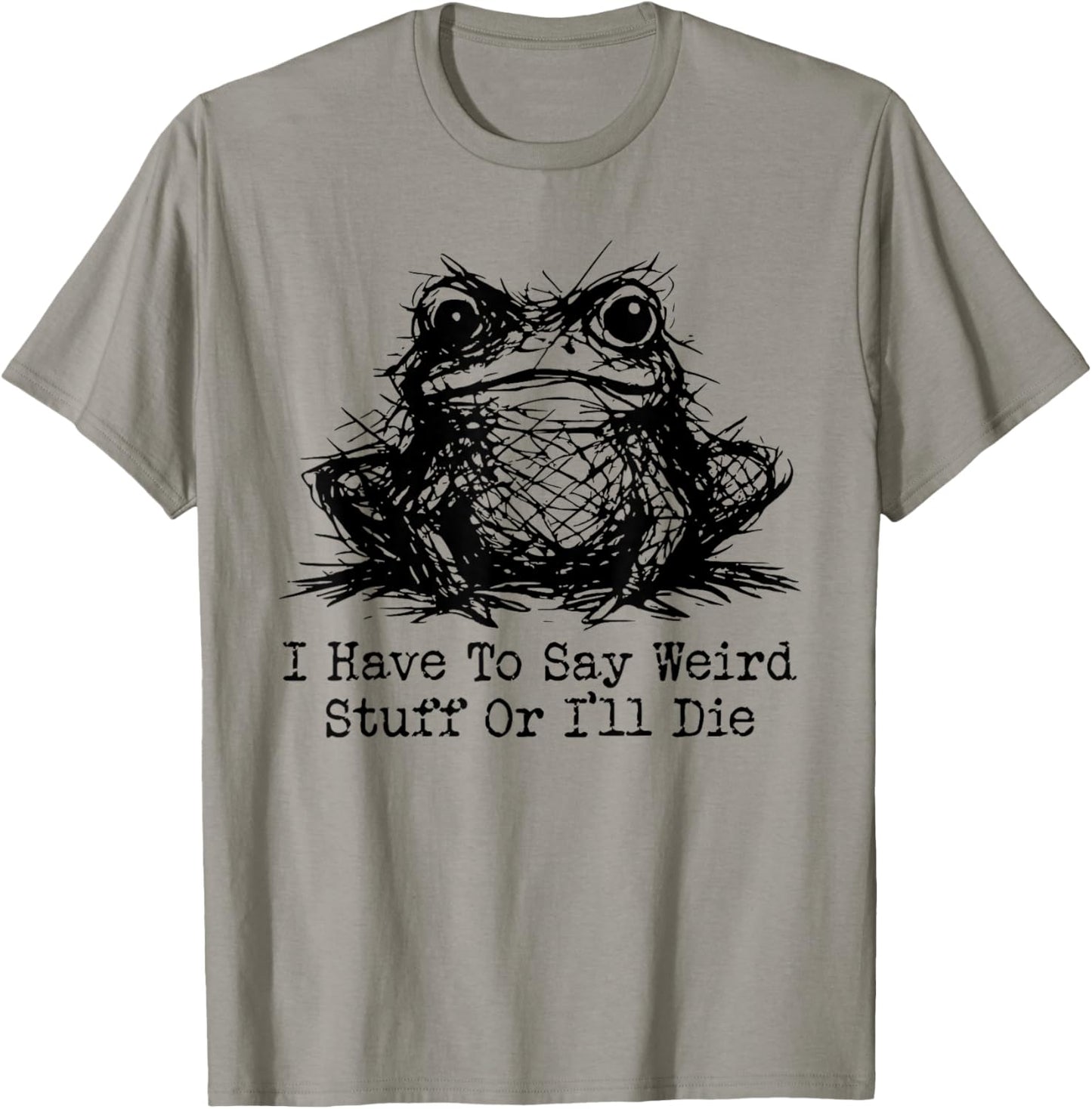 Funny Frog Men Women I Have to Say Weird Stuff Or I'll Die T-Shirt - T-Shirt | Sand