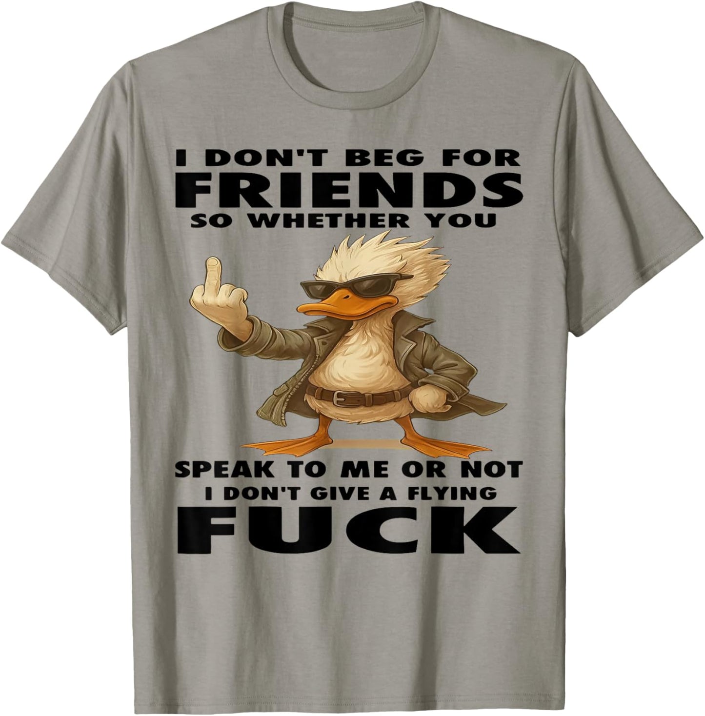 Duck I Don't Beg for Friends So Whether You Speak to Me T-Shirt - T-Shirt | Sand