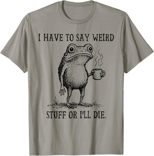 I Have to Say Weird Stuff Or I'll Die Funny Frog Coffee Meme T-Shirt - T-Shirt | Sand