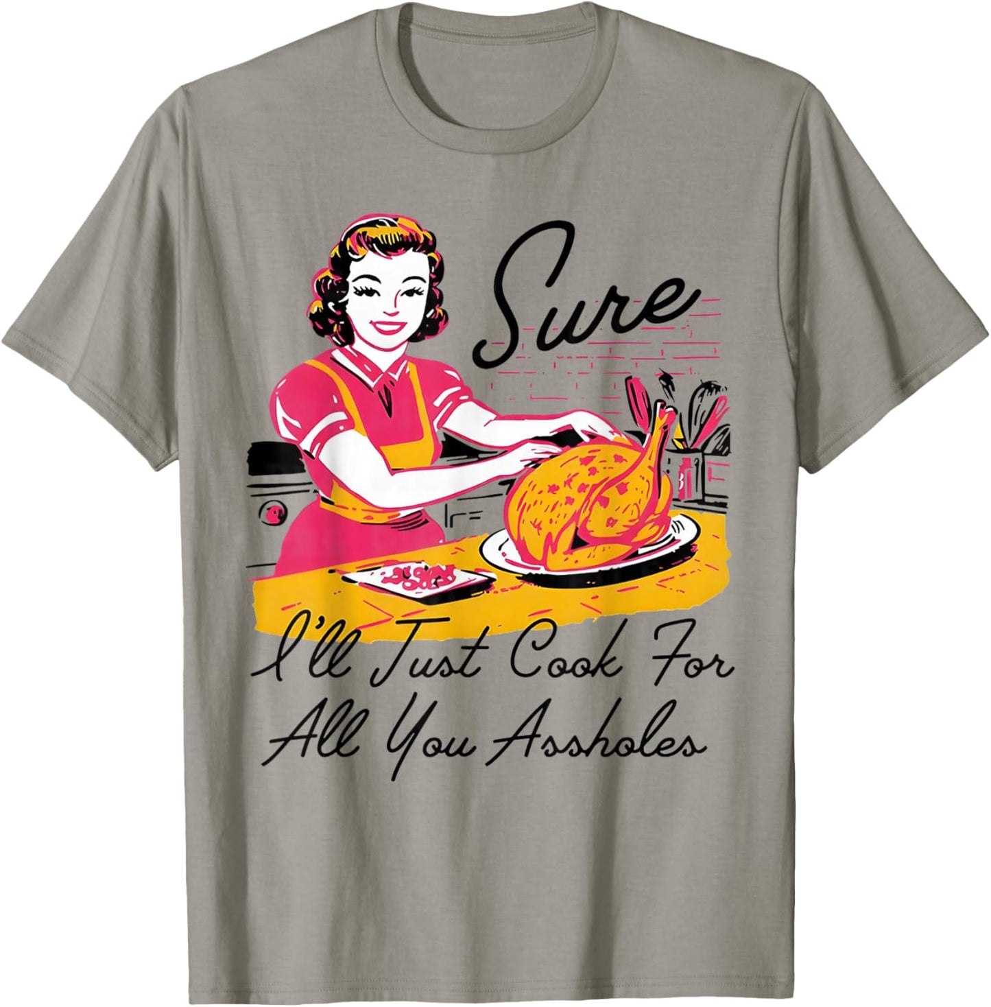 Sure I'll Just Cook for All You Asshole Lady Thanksgiving T-Shirt - T-Shirt | Sand