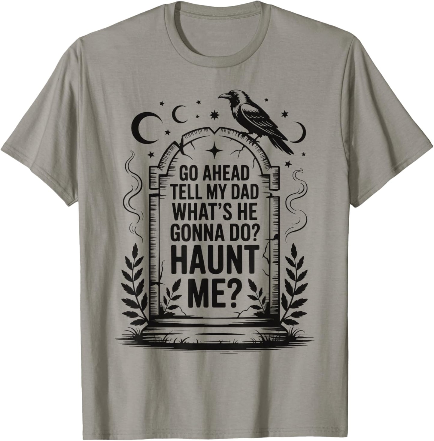 Go Ahead Tell My Dad What's He Gonna Do Haunt Me T-Shirt - T-Shirt | Sand