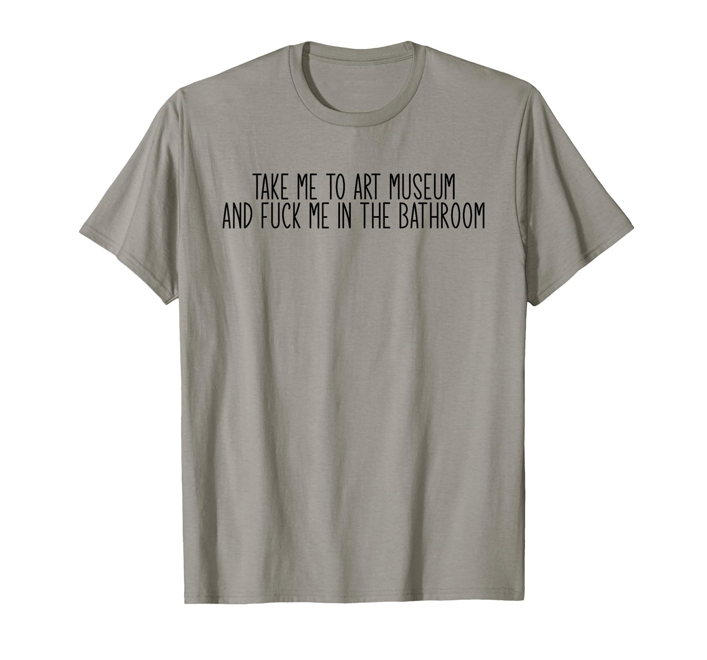Take me to an Art Museum and Fuck me in The Bathroom T-Shirt