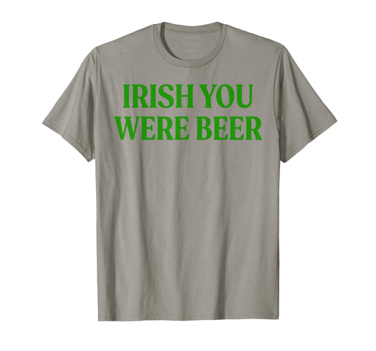 Irish You were Beer Funny St Patricks Day Drinking Men Women T-Shirt