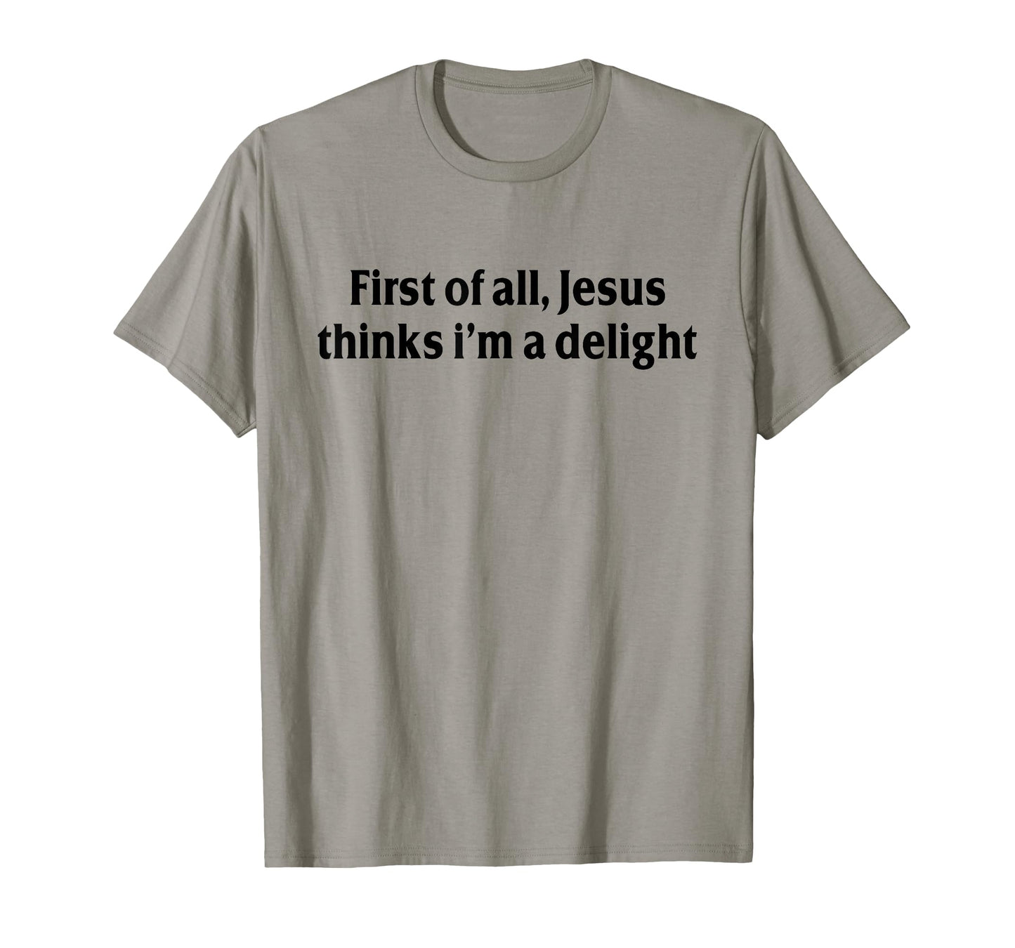 First of All Jesus Thinks I'm A Delight Funny Christian T-Shirt
