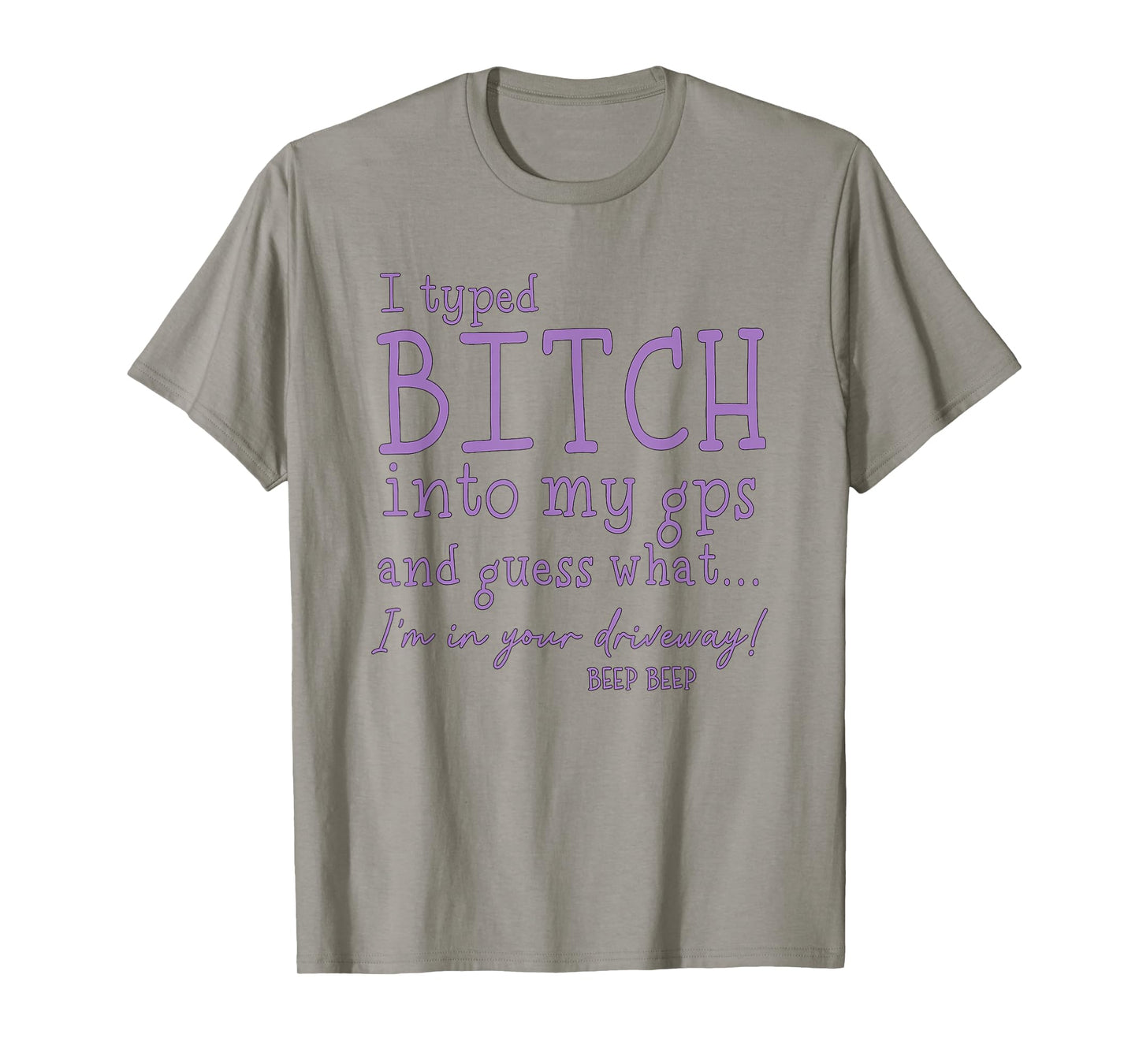I Type Bitch Into My GPS and Guess What I'm in Your Driveway T-Shirt