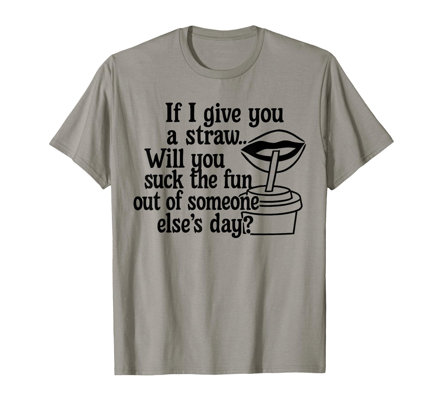 If I Give You A Straw Will You Suck The Fun Out of Someone T-Shirt