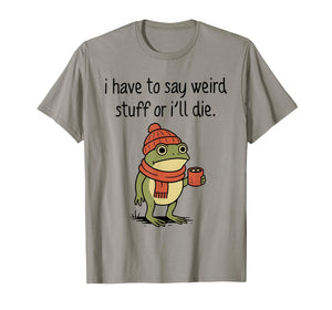 I Have to Say Weird Stuff Or I’ll Die Funny Frog Meme T-Shirt