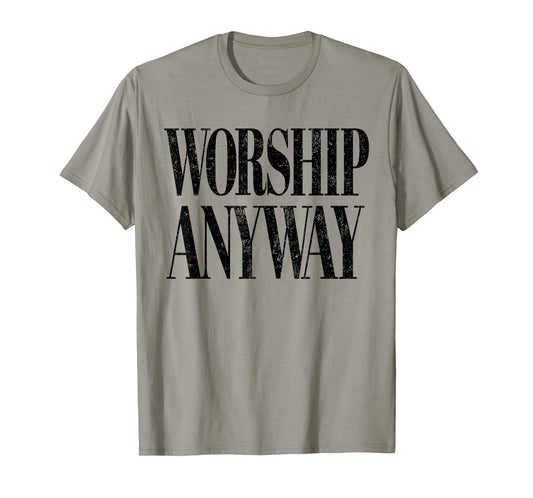 Worship Anyway Christian Faith Inspirational Quote T-Shirt