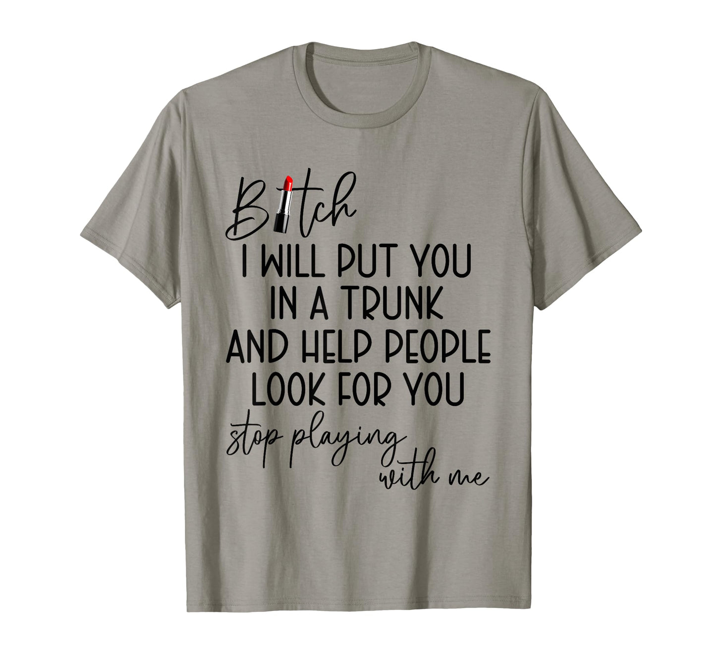 Bitch I Will Put You in A Trunk and Help People Look for You T-Shirt