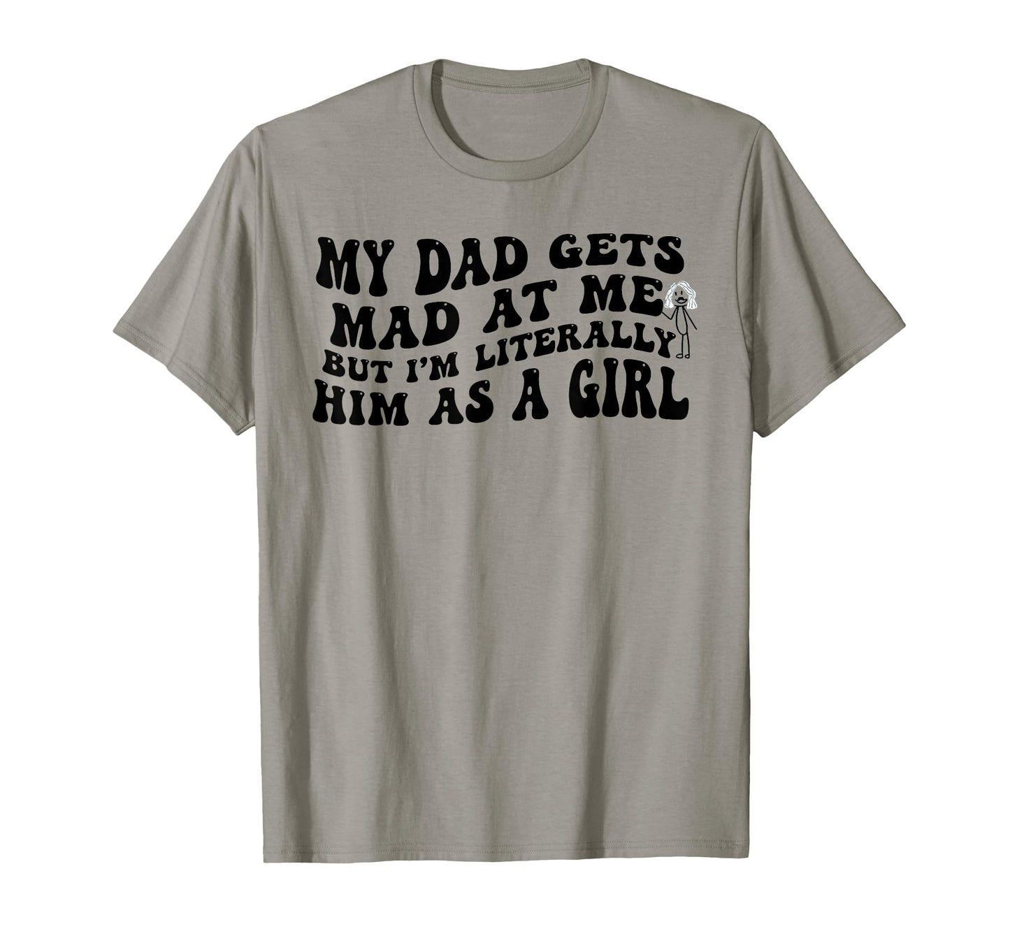 My Dad Gets Mad at Me But I'm Literally Him As A Girl Funny T-Shirt