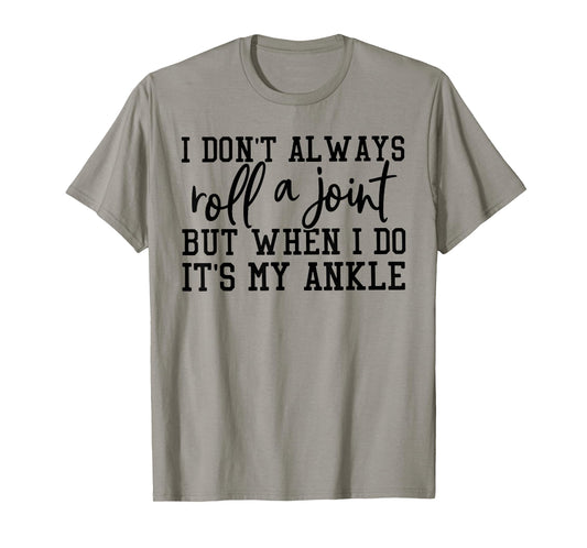 I Dont Always Roll A Joint But When I Do Its My Ankle T-Shirt