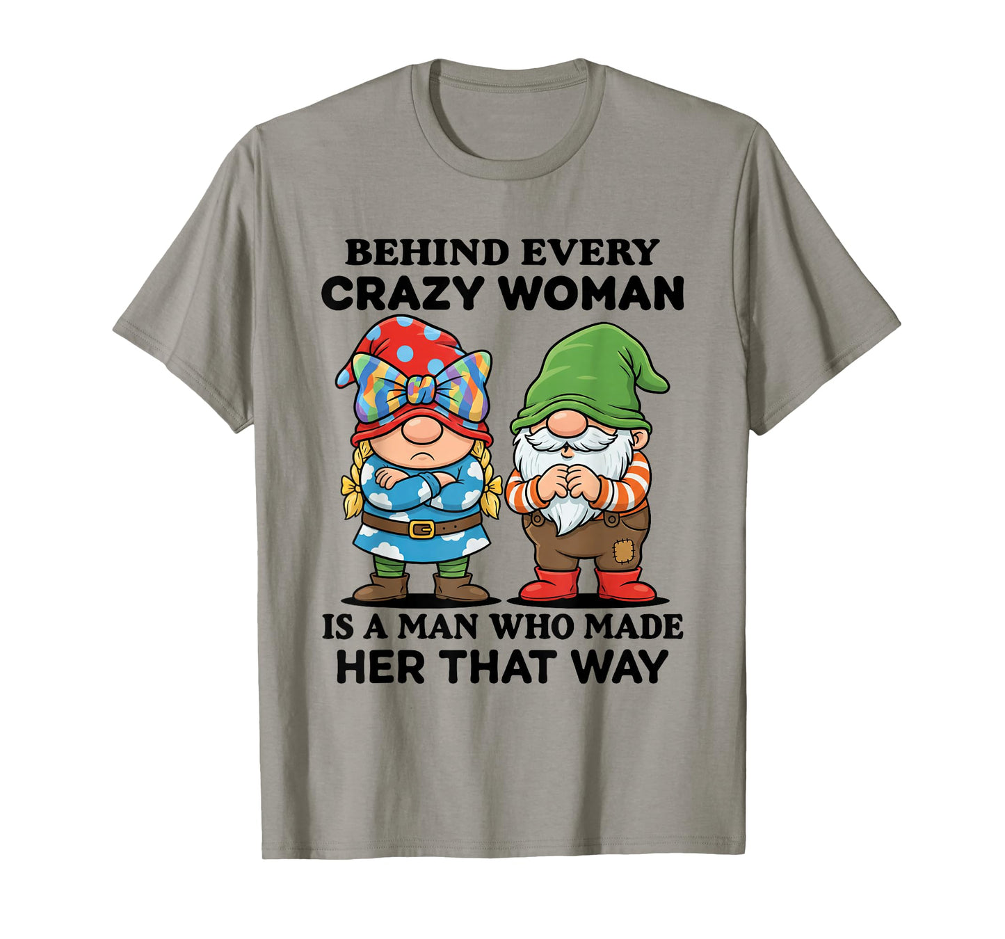 Behind Every Crazy Woman is A Man Who Made Her That Way T-Shirt