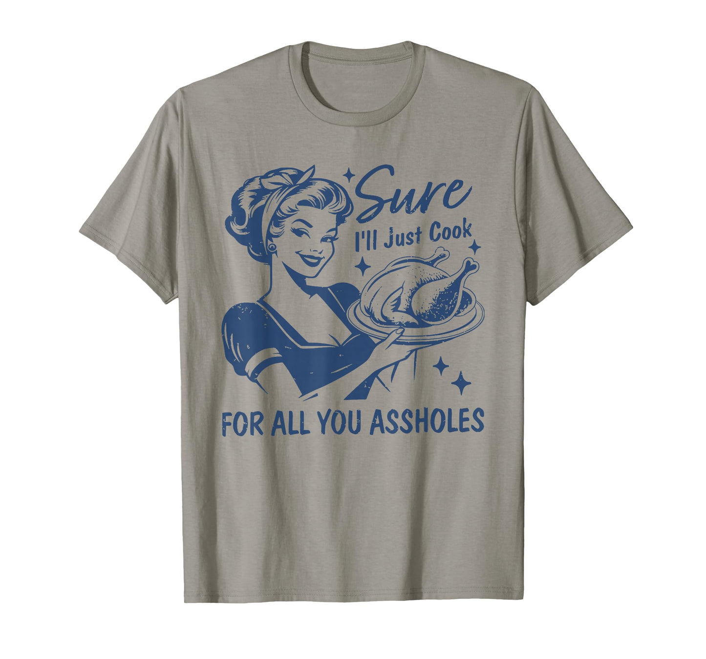 Sure I'll Just Cook for All You Asshole Women Thanksgiving T-Shirt