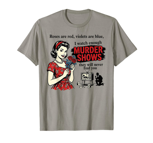 Roses are Red I Watch Enough Murder Shows Funny Sarcastic T-Shirt