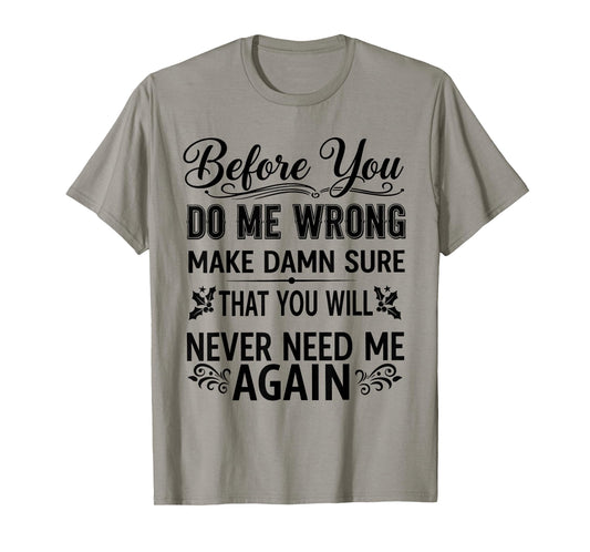 Before You Do Me Wrong Make Damn Sure That You Will Funny T-Shirt