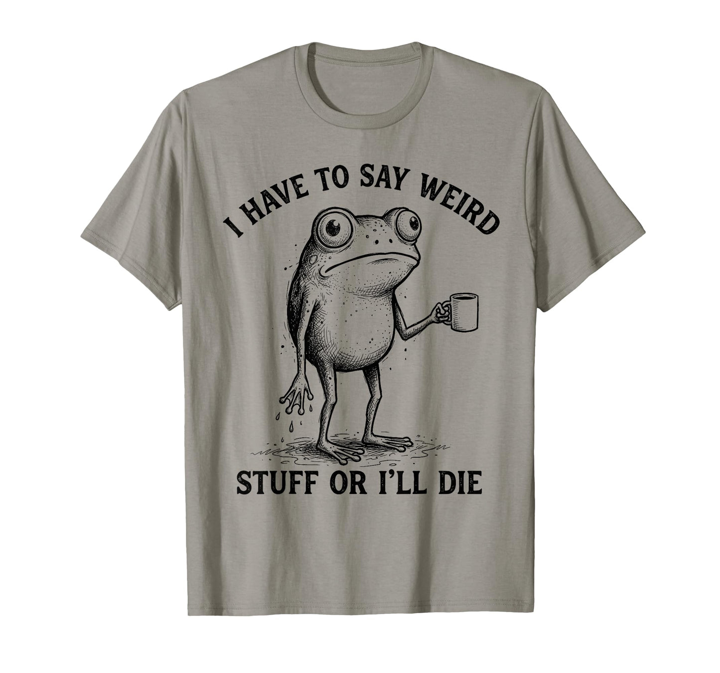 Frog I Have to Say Weird Stuff Or I'll Die Funny Frog T-Shirt