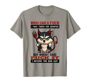 When I Gave A Fuck I was Taken for Granted But When I Said T-Shirt