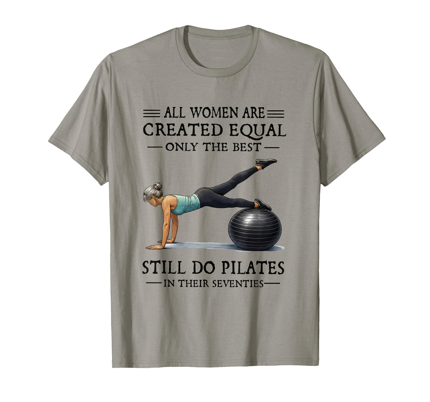 All Women are Created Equal Only The Best Still Do Pilates T-Shirt