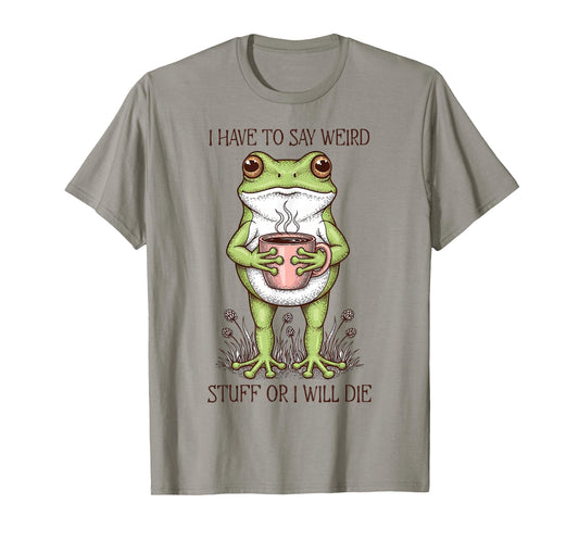 I Have to Say Weird Stuff Or I Will Die Funny Frog Humor T-Shirt