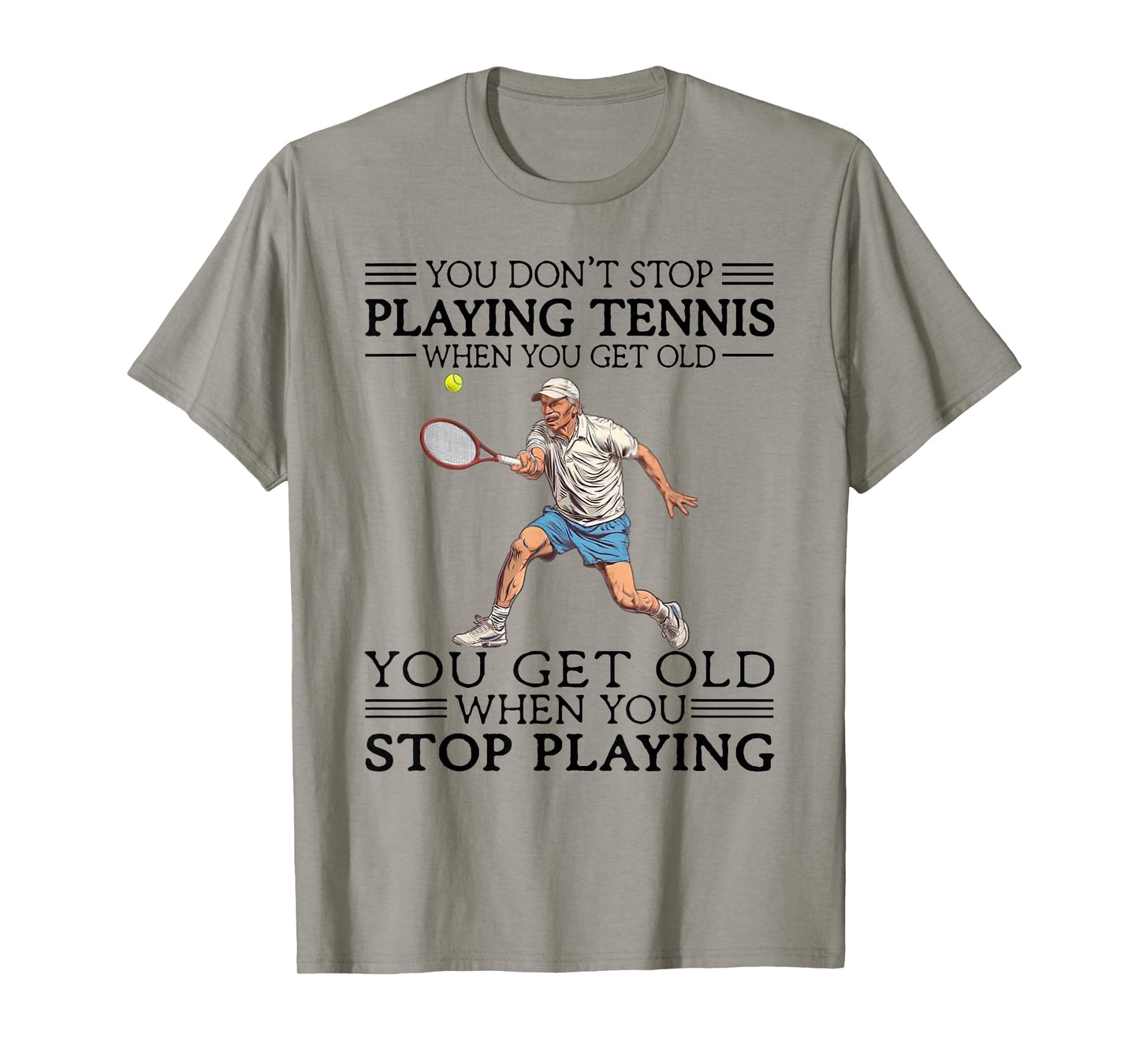 You Don't Stop Playing Tennis When You Get Old Tennis Player T-Shirt