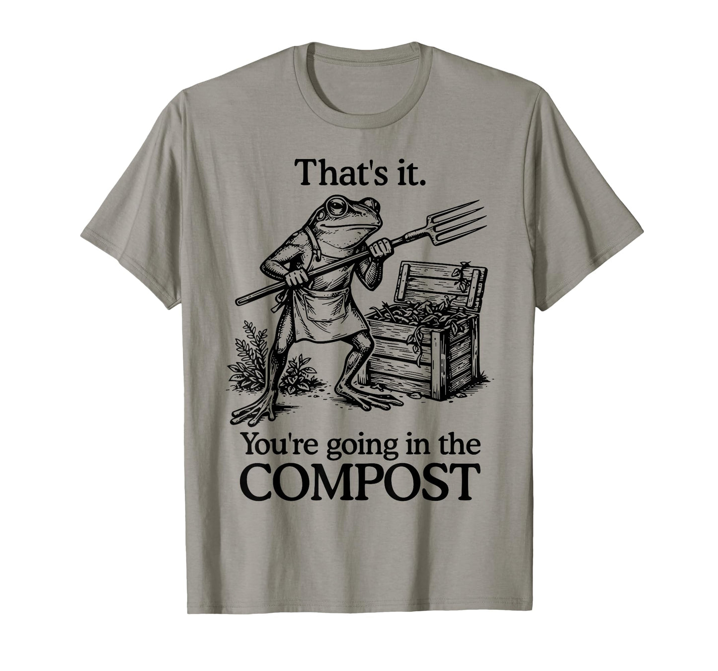 That's It You're Going in The Compost Frog Gardening Funny T-Shirt