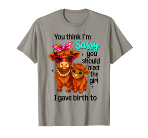 You Think I'm Sassy You Should Meet The Girl I Gave Birth to T-Shirt