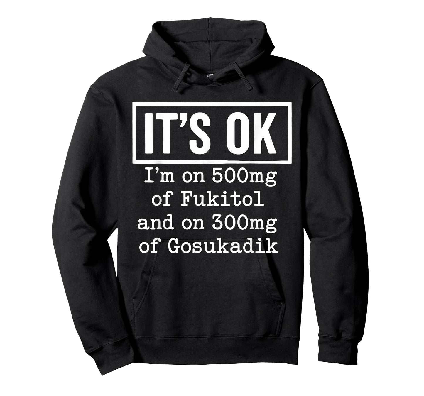 It's OK I'm On 500mg of Fukitol and On 300mg of Gosukadik T-Shirt