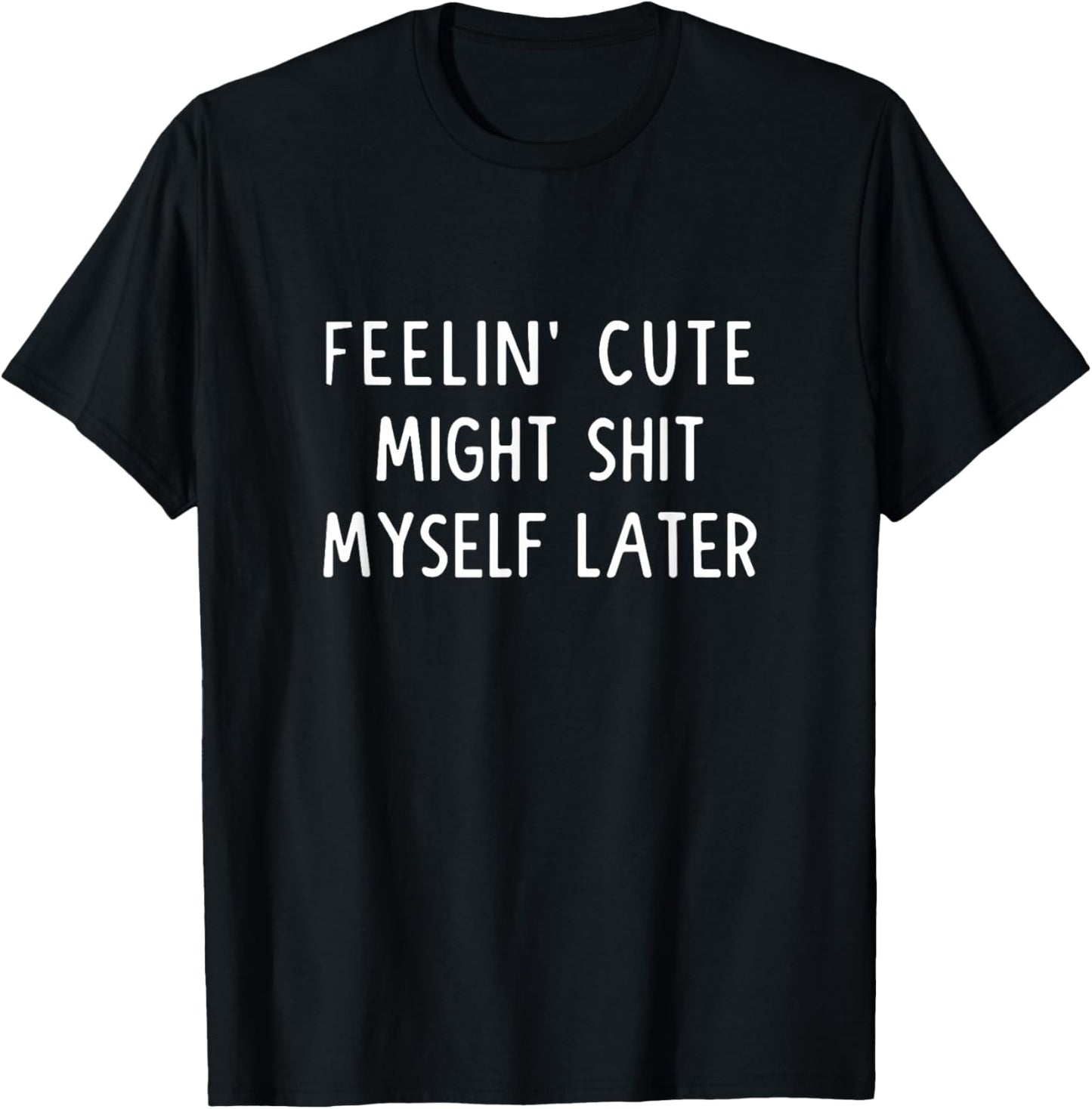 Feeling Cute Might Shit My Pants Later Funny Saying Quote T-Shirt - T-Shirt | Black