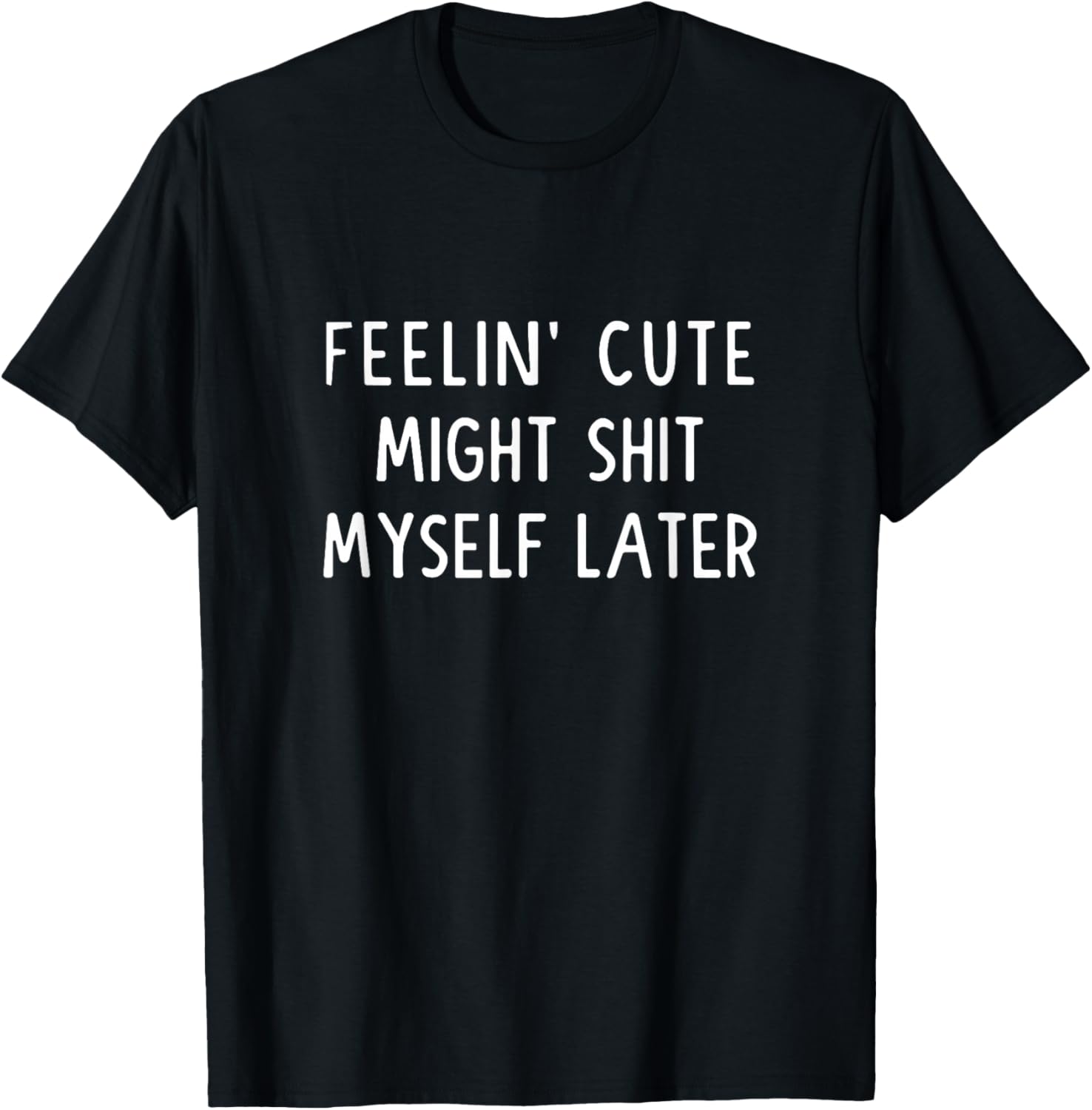 Feeling Cute Might Shit My Pants Later Funny Saying Quote T-Shirt - T-Shirt | Black