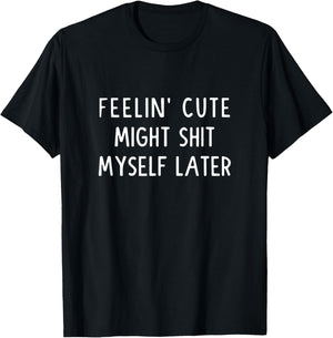 Feeling Cute Might Shit My Pants Later Funny Saying Quote T-Shirt - T-Shirt | Black