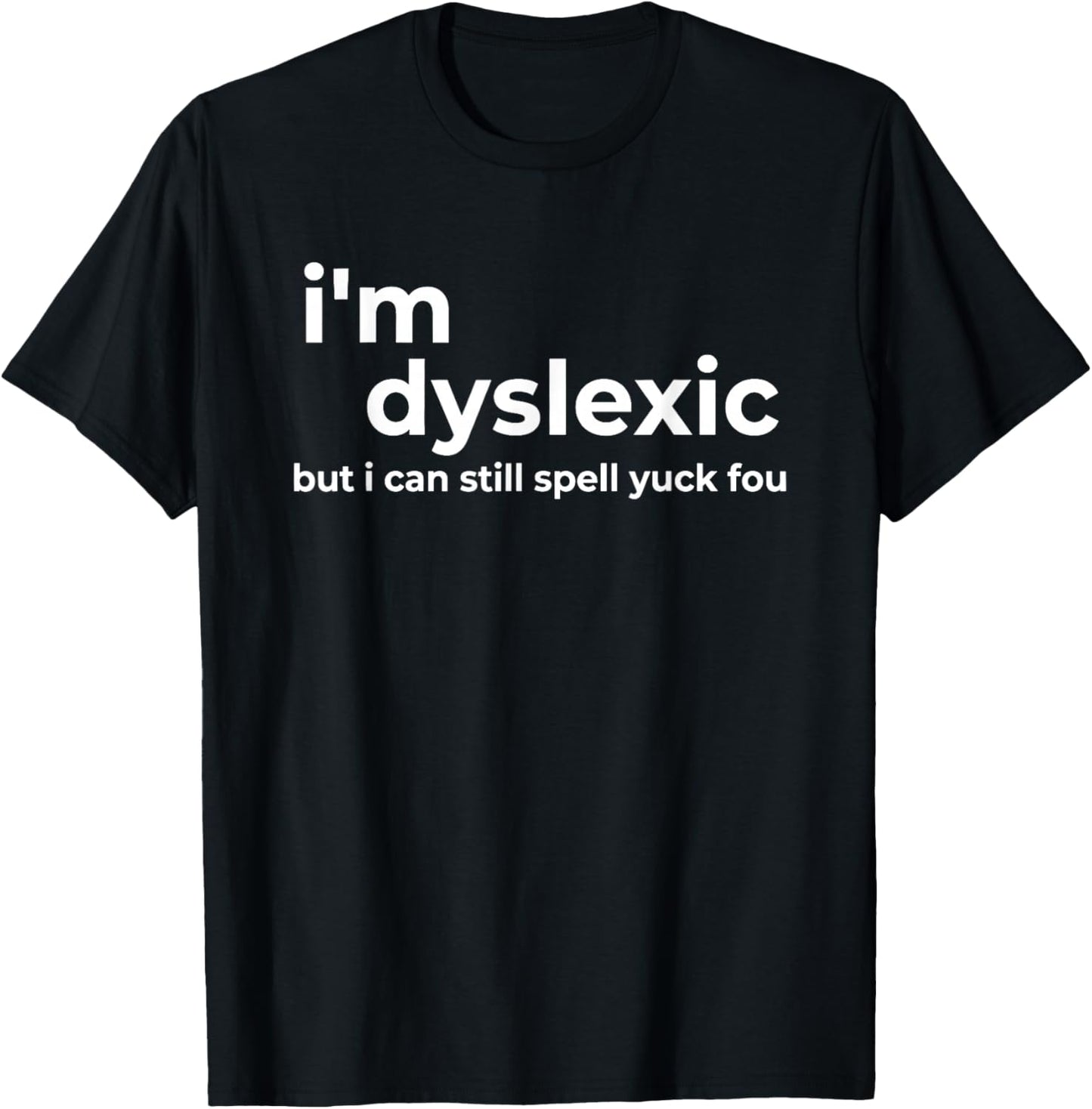 I'm Dyslexic But I Can Still Spell Yuck Fou Funny Saying T-Shirt - T-Shirt | Black