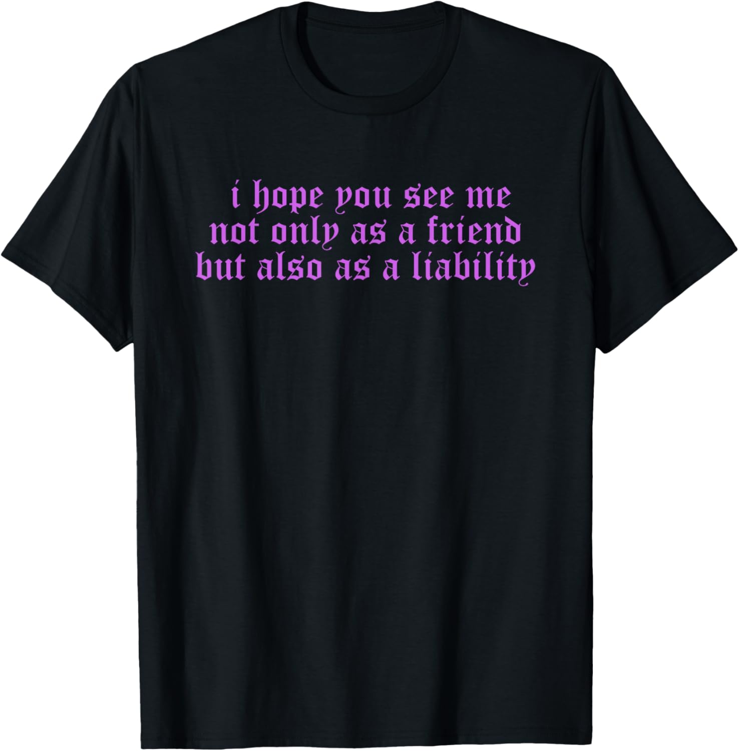 I Hope You, See Me, Not Only As A Friend T-Shirt - T-Shirt | Black