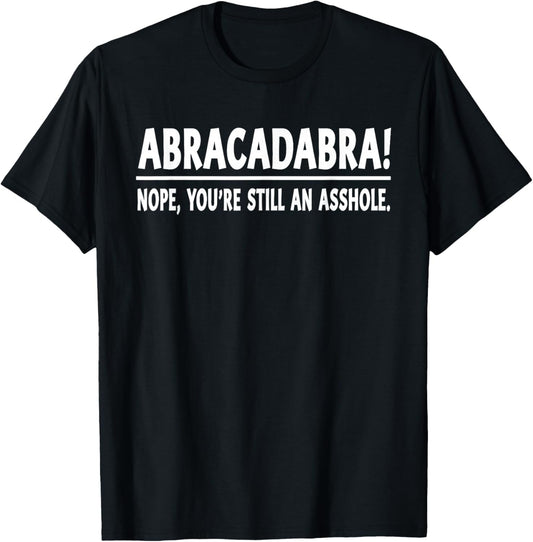 Abracadabra Nope You're Still an Asshole Funny Quotes T-Shirt - T-Shirt | Black