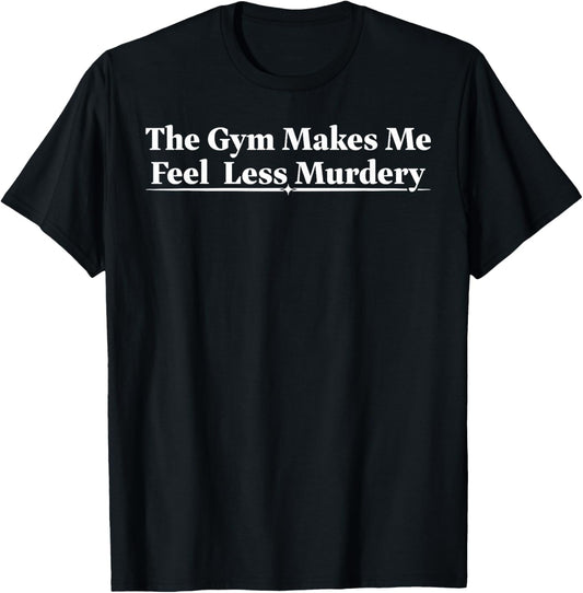 The Gym Makes Me Feel Less Murdery Funny Workout Gym Lovers T-Shirt - T-Shirt | Black