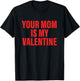 Your Mom is My Valentine Funny Quote T-Shirt - T-Shirt | Black