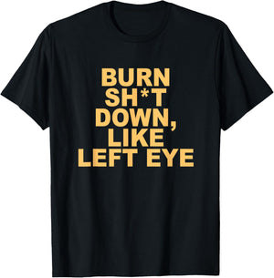Burn sht Down Like Left Eye T-Shirt - T-Shirt | Black