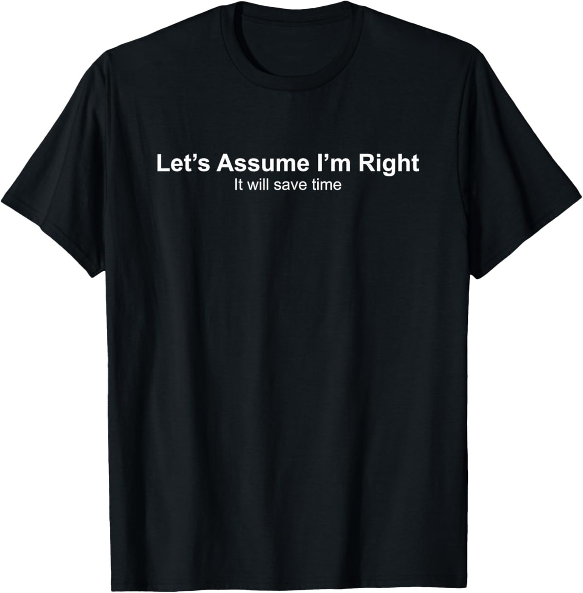 Let's Assume I'm Right It Will Save time T-Shirt - T-Shirt | Black