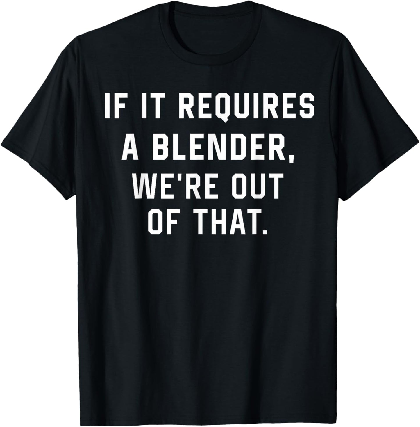 If It Requires A Blender We're Out of That Funny T-Shirt - T-Shirt | Black