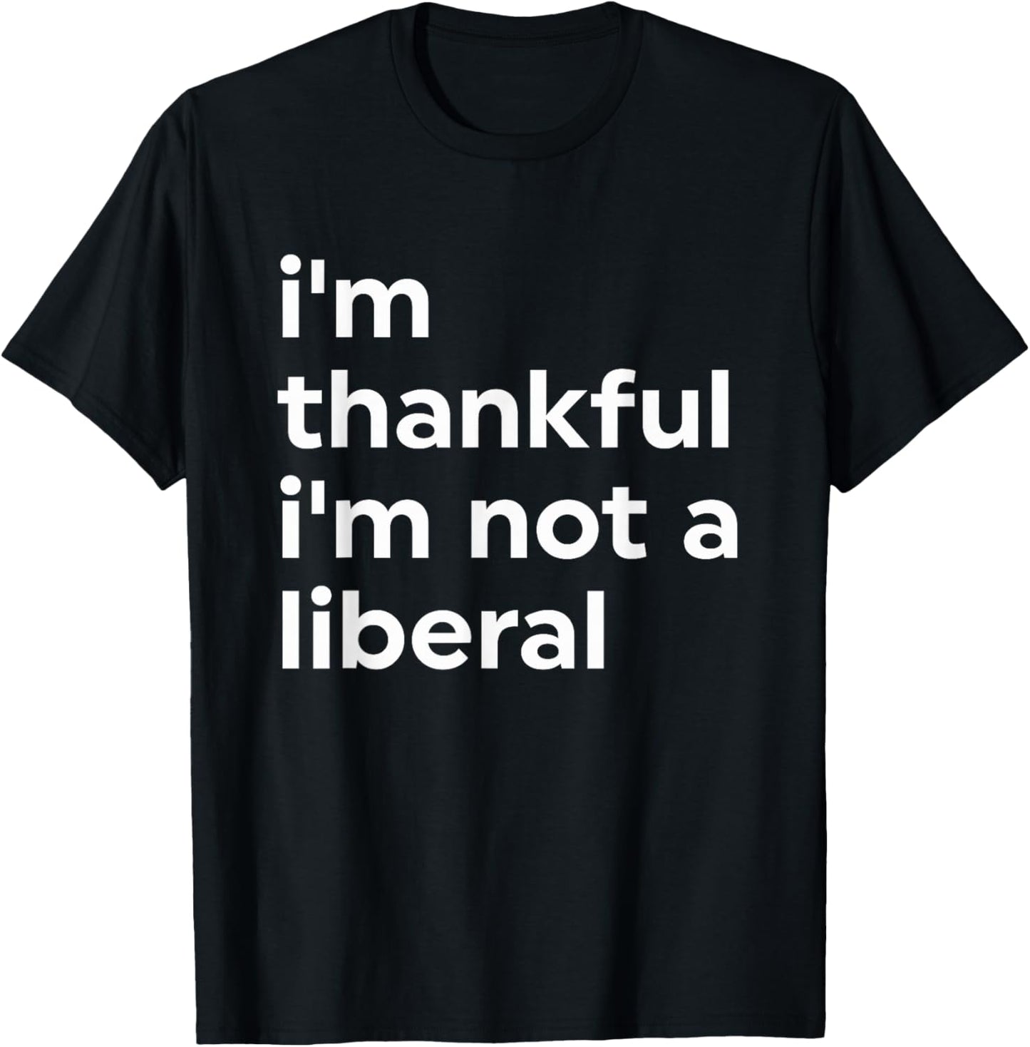 I'm Thankful I'm Not A Liberal Funny T-Shirt - T-Shirt | Black