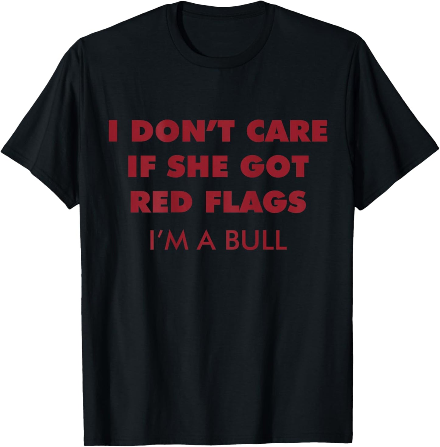 I Don't Care If She Got Red Flags I'm A Bull (ON Back) Funny T-Shirt - T-Shirt | Black
