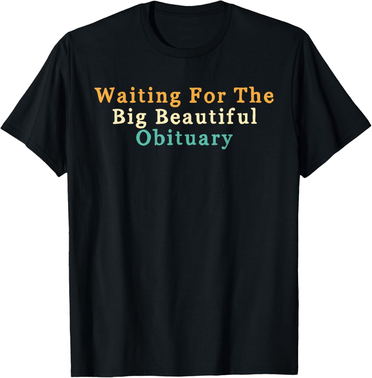 Funny Sarcastic Waiting for The Big Beautiful Obituary T-Shirt - T-Shirt | Black